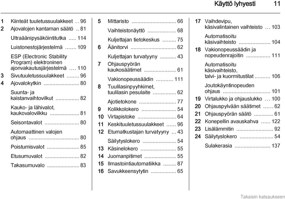 .. 82 Kauko- ja lähivalot, kaukovalovilkku... 81 Seisontavalot... 80 Automaattinen valojen ohjaus... 80 Poistumisvalot... 85 Etusumuvalot... 82 Takasumuvalo... 83 5 Mittaristo... 66 Vaihteistonäyttö.