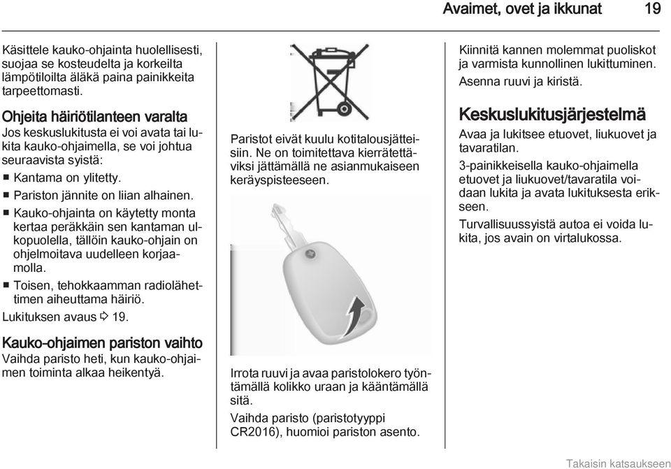 Kauko-ohjainta on käytetty monta kertaa peräkkäin sen kantaman ulkopuolella, tällöin kauko-ohjain on ohjelmoitava uudelleen korjaamolla. Toisen, tehokkaamman radiolähettimen aiheuttama häiriö.