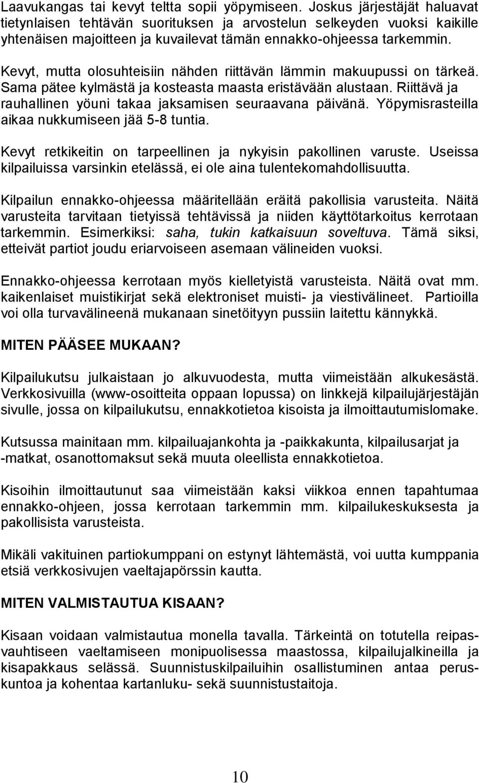 Kevyt, mutta olosuhteisiin nähden riittävän lämmin makuupussi on tärkeä. Sama pätee kylmästä ja kosteasta maasta eristävään alustaan. Riittävä ja rauhallinen yöuni takaa jaksamisen seuraavana päivänä.