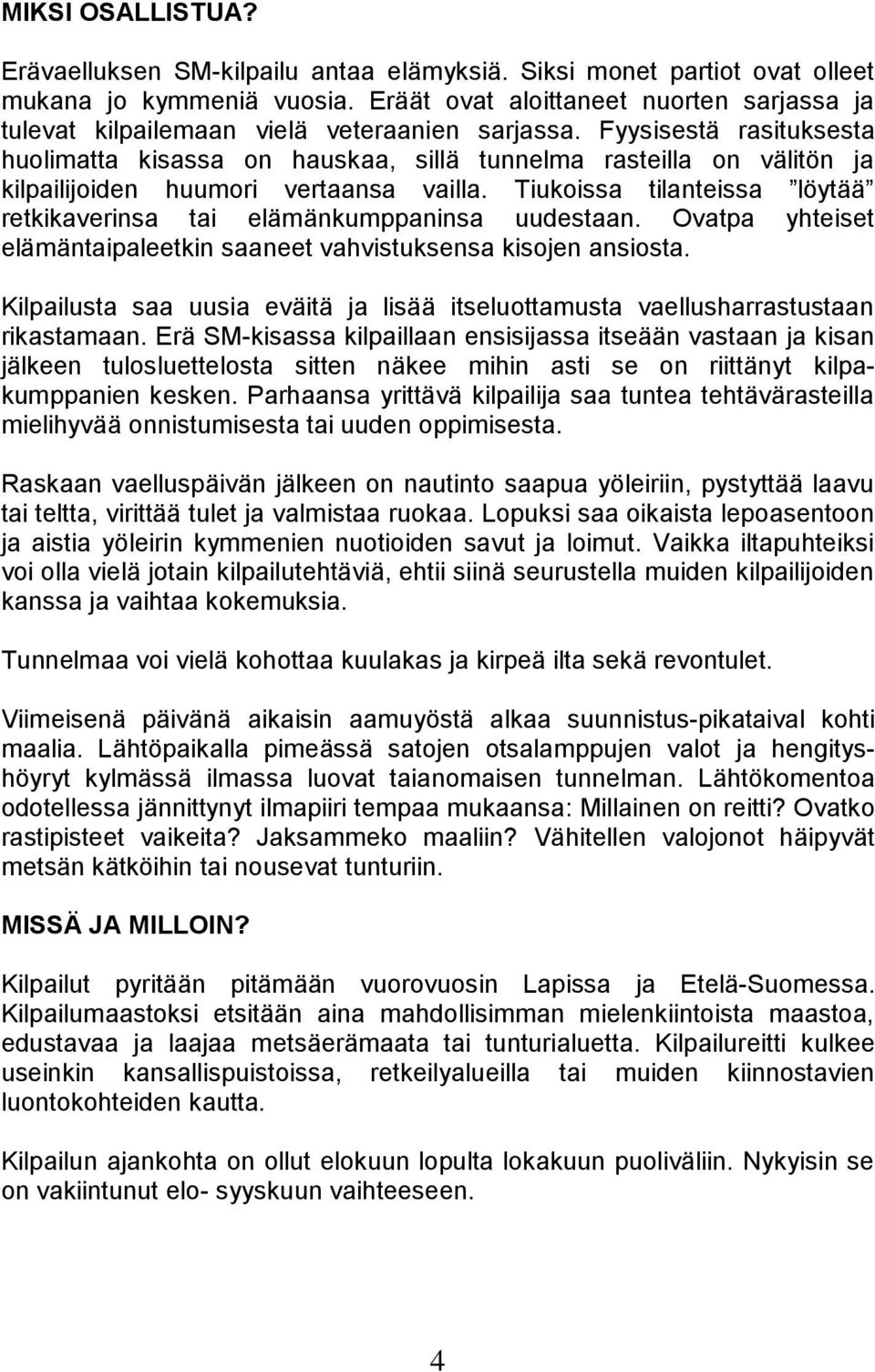 Fyysisestä rasituksesta huolimatta kisassa on hauskaa, sillä tunnelma rasteilla on välitön ja kilpailijoiden huumori vertaansa vailla.