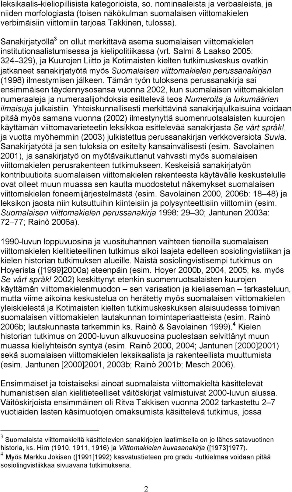 Salmi & Laakso 2005: 324 329), ja Kuurojen Liitto ja Kotimaisten kielten tutkimuskeskus ovatkin jatkaneet sanakirjatyötä myös Suomalaisen viittomakielen perussanakirjan (1998) ilmestymisen jälkeen.