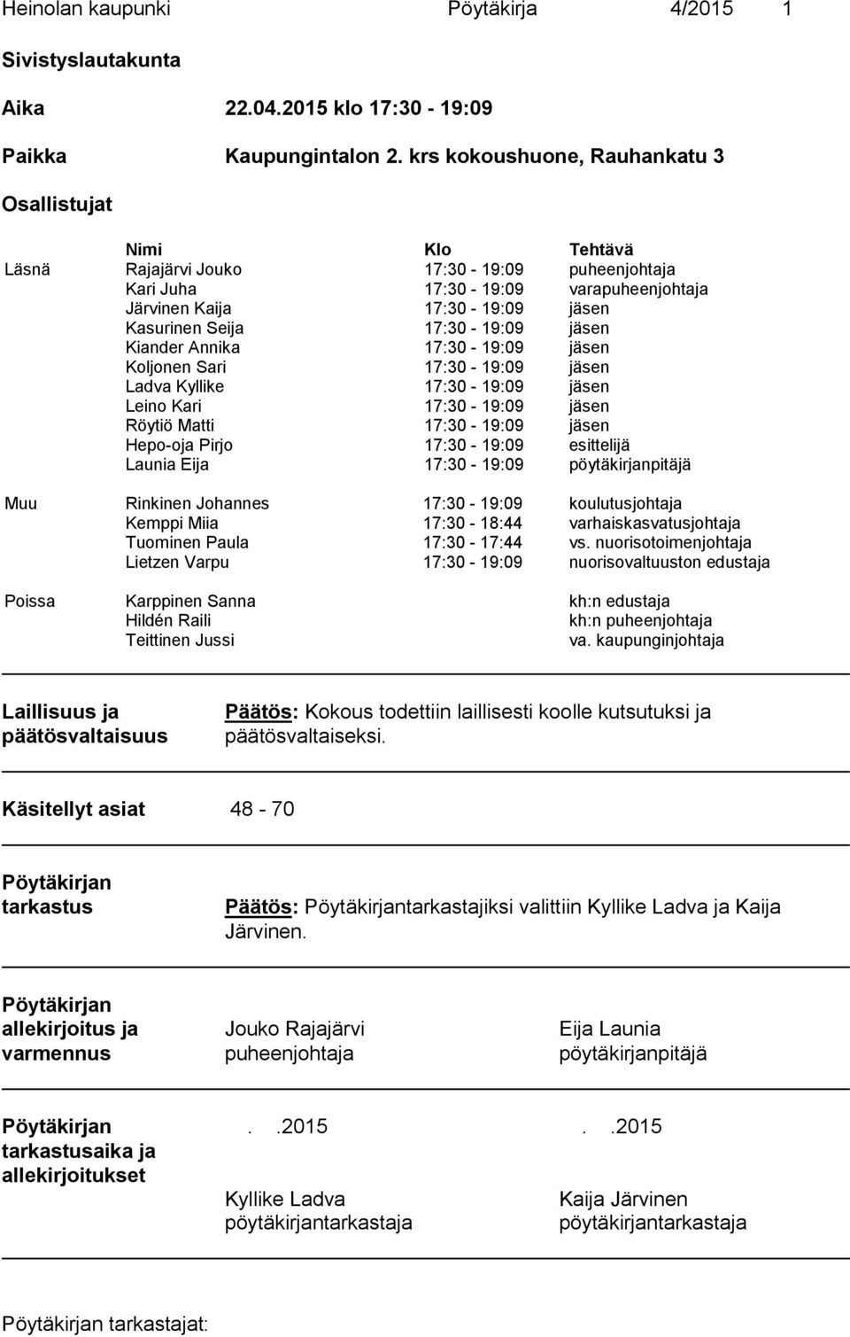 17:30-19:09 jäsen Kiander Annika 17:30-19:09 jäsen Koljonen Sari 17:30-19:09 jäsen Ladva Kyllike 17:30-19:09 jäsen Leino Kari 17:30-19:09 jäsen Röytiö Matti 17:30-19:09 jäsen Hepo-oja Pirjo