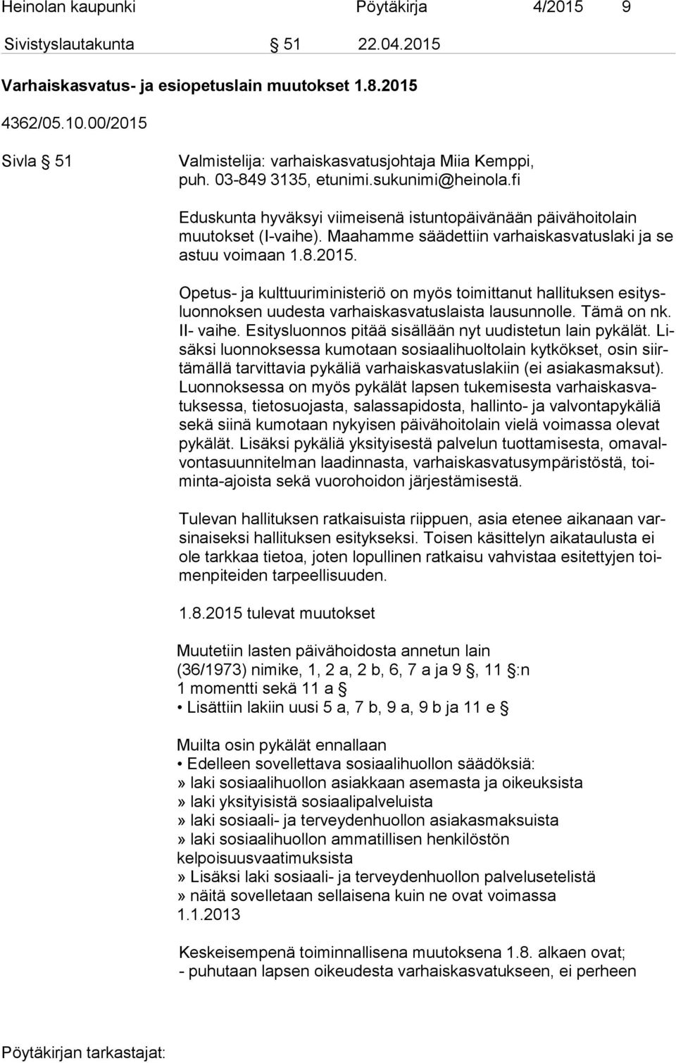 Maahamme säädettiin varhaiskasvatuslaki ja se as tuu voimaan 1.8.2015. Opetus- ja kulttuuriministeriö on myös toimittanut hallituksen esi tysluon nok sen uudesta varhaiskasvatuslaista lausunnolle.