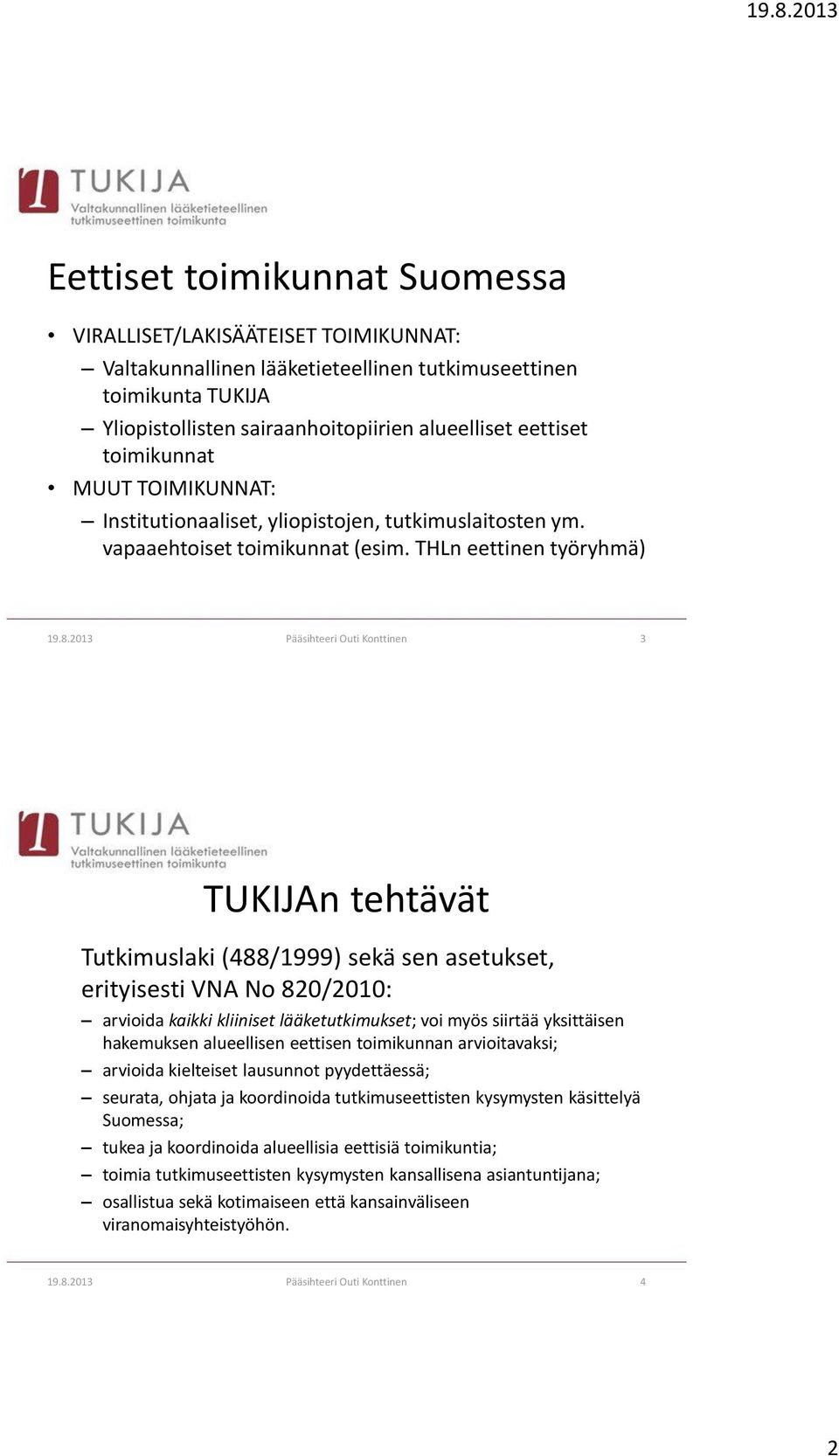 2013 Pääsihteeri Outi Konttinen 3 TUKIJAn tehtävät Tutkimuslaki (488/1999) sekä sen asetukset, erityisesti VNA No 820/2010: arvioida kaikki kliiniset lääketutkimukset; voi myös siirtää yksittäisen