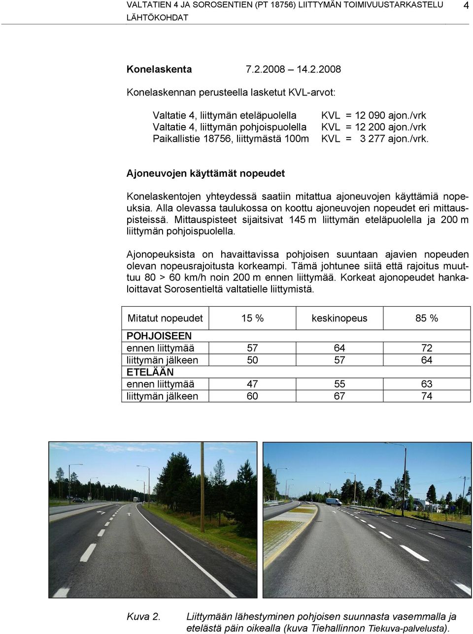 /vrk KVL = 12 200 ajon./vrk KVL = 3 277 ajon./vrk. Ajoneuvojen käyttämät nopeudet Konelaskentojen yhteydessä saatiin mitattua ajoneuvojen käyttämiä nopeuksia.
