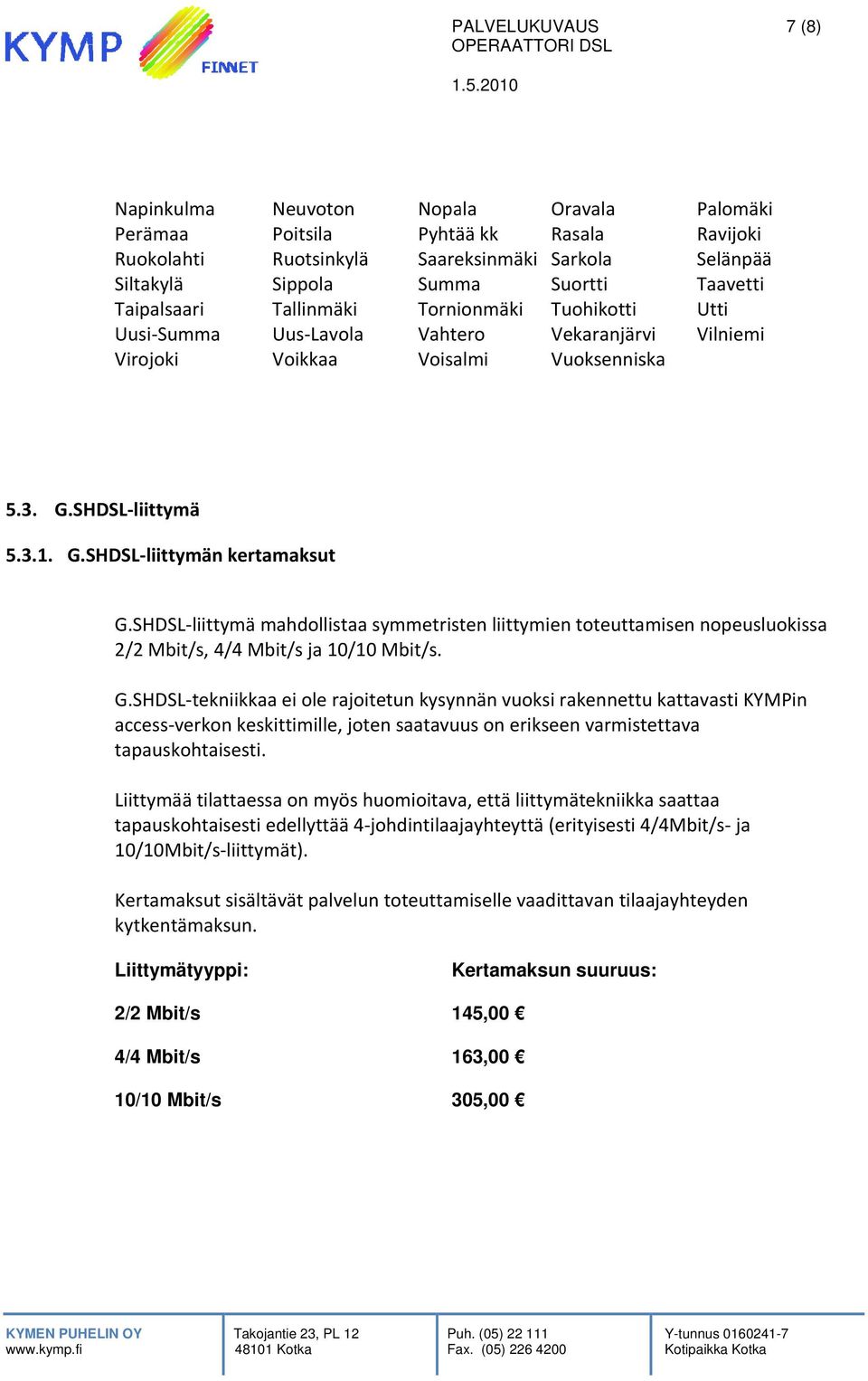 SHDSL liittymä mahdollistaa symmetristen liittymien toteuttamisen nopeusluokissa 2/2 Mbit/s, 4/4 Mbit/s ja 10/100 Mbit/s. G.