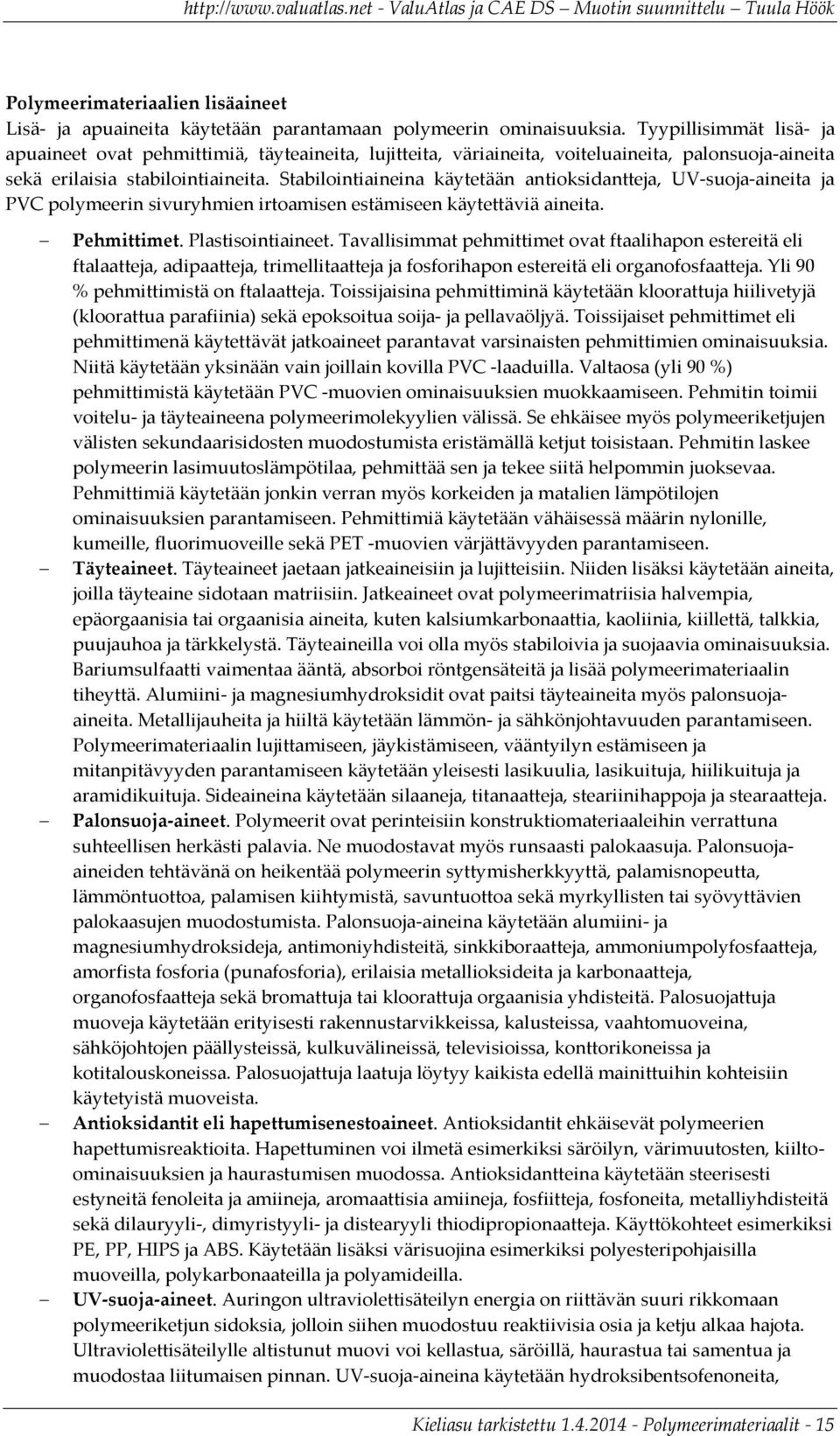 Stabilointiaineina käytetään antioksidantteja, UV-suoja-aineita ja PVC polymeerin sivuryhmien irtoamisen estämiseen käytettäviä aineita. Pehmittimet. Plastisointiaineet.