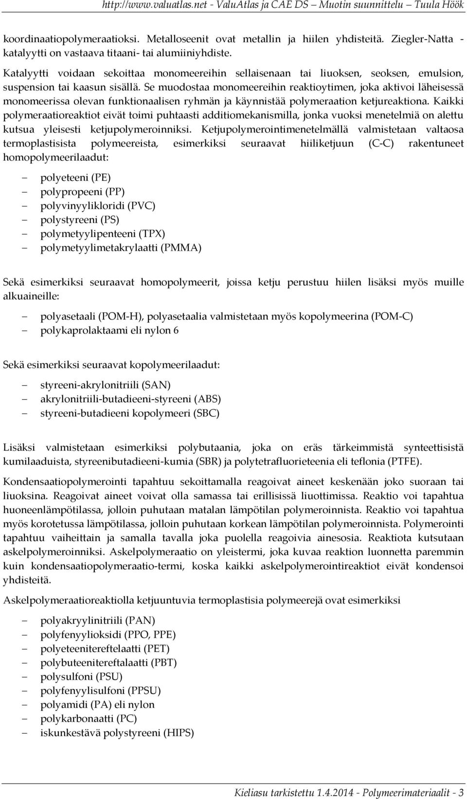 Se muodostaa monomeereihin reaktioytimen, joka aktivoi läheisessä monomeerissa olevan funktionaalisen ryhmän ja käynnistää polymeraation ketjureaktiona.