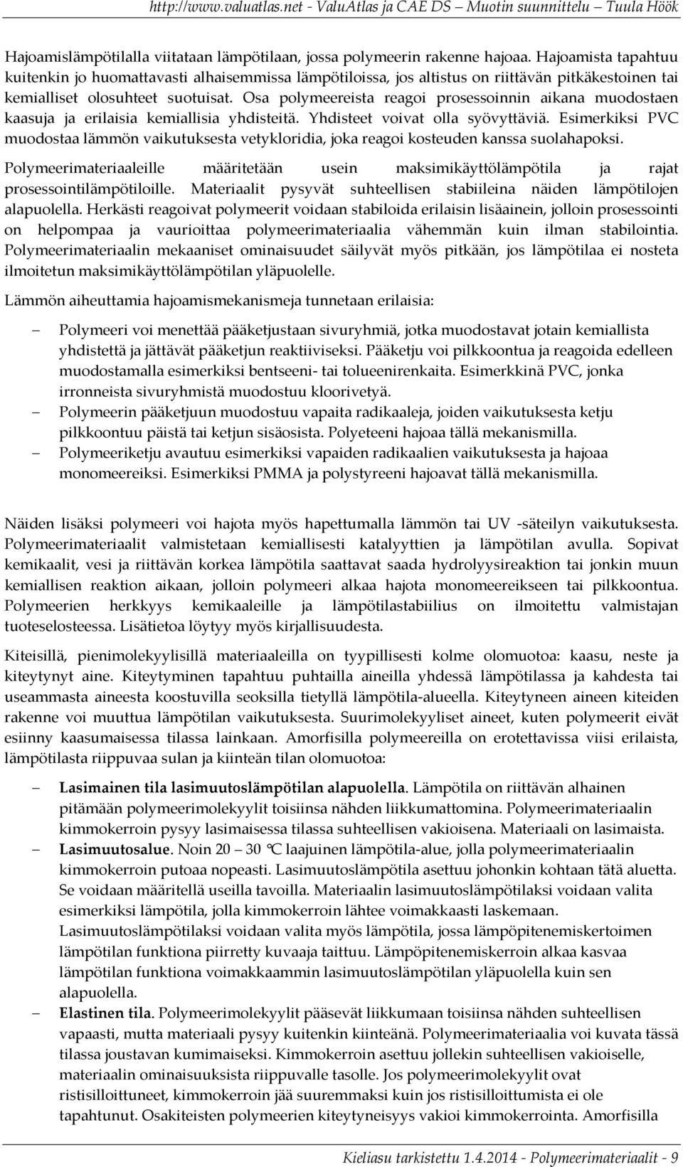 Osa polymeereista reagoi prosessoinnin aikana muodostaen kaasuja ja erilaisia kemiallisia yhdisteitä. Yhdisteet voivat olla syövyttäviä.