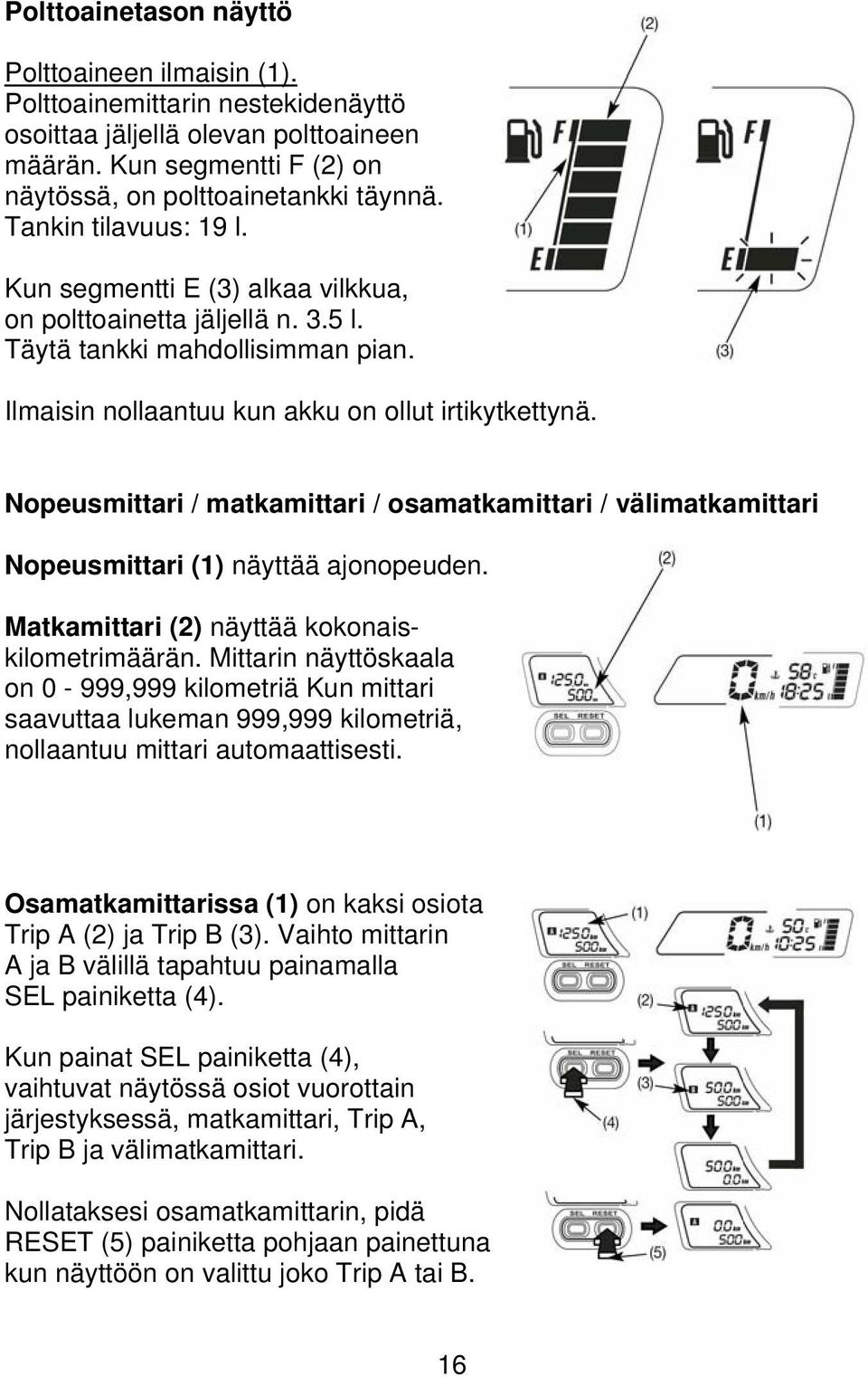 Nopeusmittari / matkamittari / osamatkamittari / välimatkamittari Nopeusmittari (1) näyttää ajonopeuden. Matkamittari (2) näyttää kokonaiskilometrimäärän.