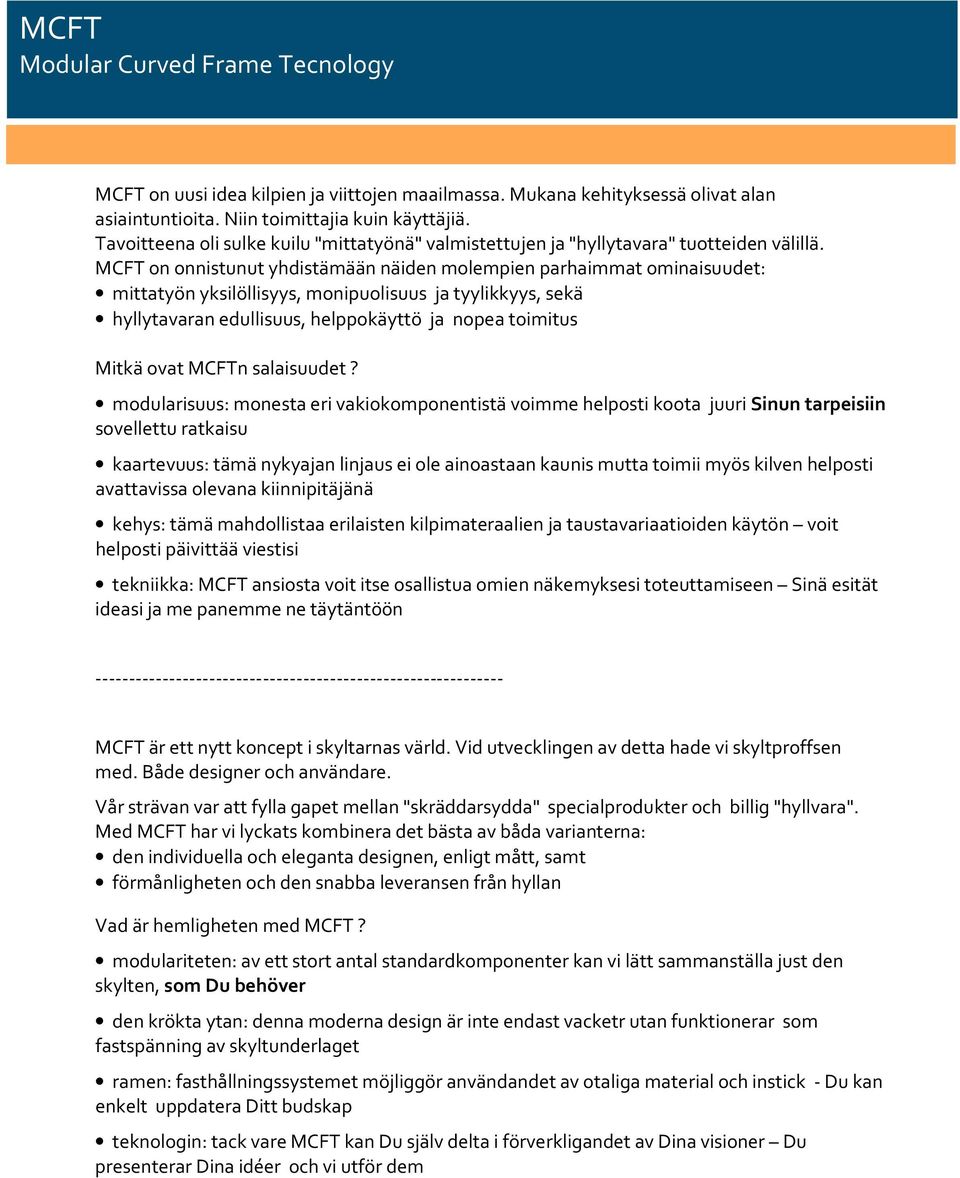 MCFT on onnistunut yhdistämään näiden molempien parhaimmat ominaisuudet: mittatyön yksilöllisyys, monipuolisuus ja tyylikkyys, sekä hyllytavaran edullisuus, helppokäyttö ja nopea toimitus Mitkä ovat
