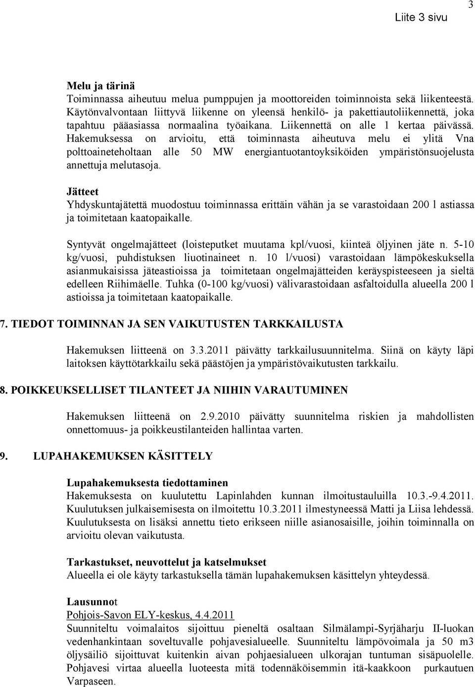 Hakemuksessa on arvioitu, että toiminnasta aiheutuva melu ei ylitä Vna polttoaineteholtaan alle 50 MW energiantuotantoyksiköiden ympäristönsuojelusta annettuja melutasoja.