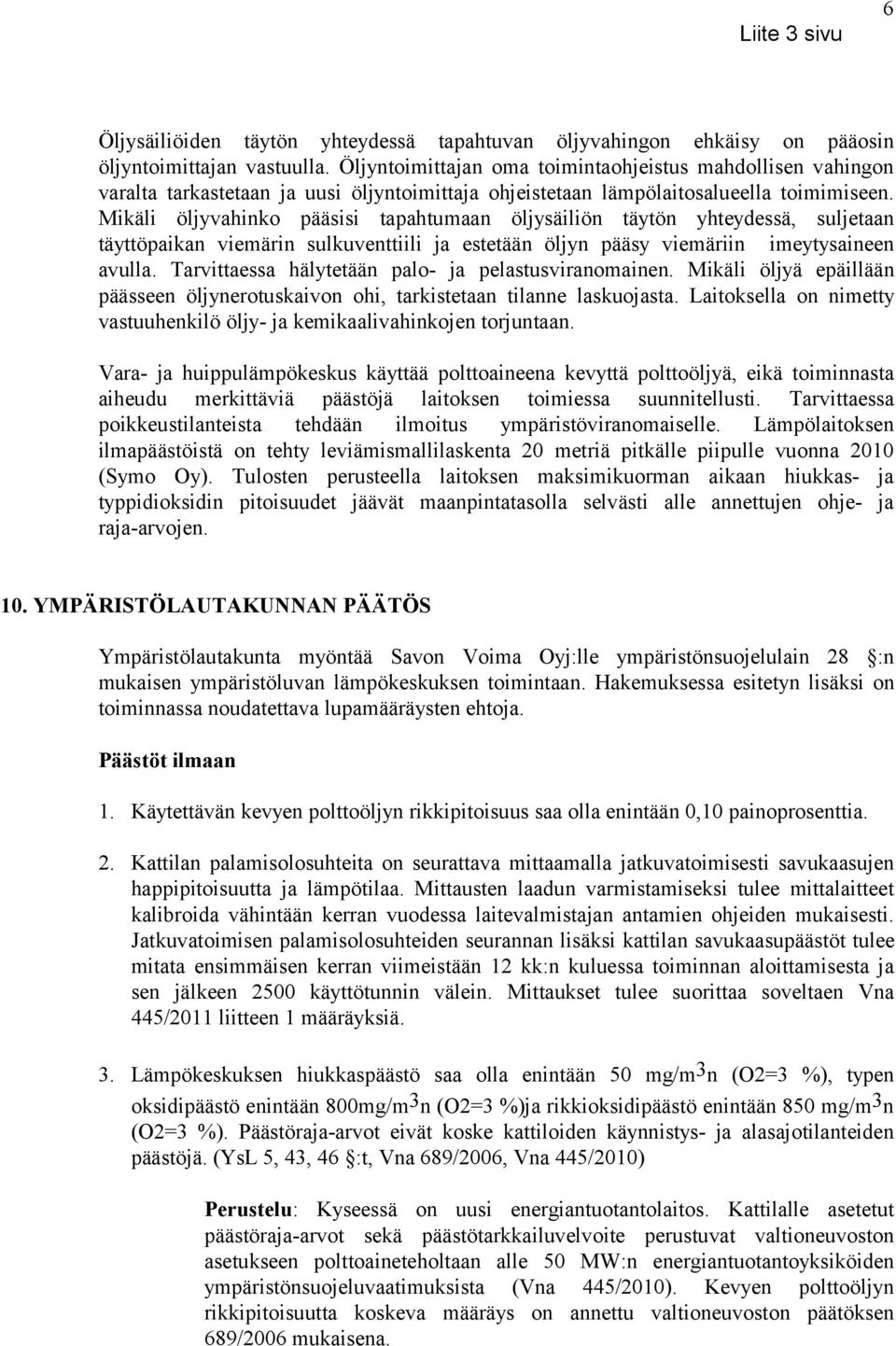 Mikäli öljyvahinko pääsisi tapahtumaan öljysäiliön täytön yhteydessä, suljetaan täyttöpaikan viemärin sulkuventtiili ja estetään öljyn pääsy viemäriin imeytysaineen avulla.