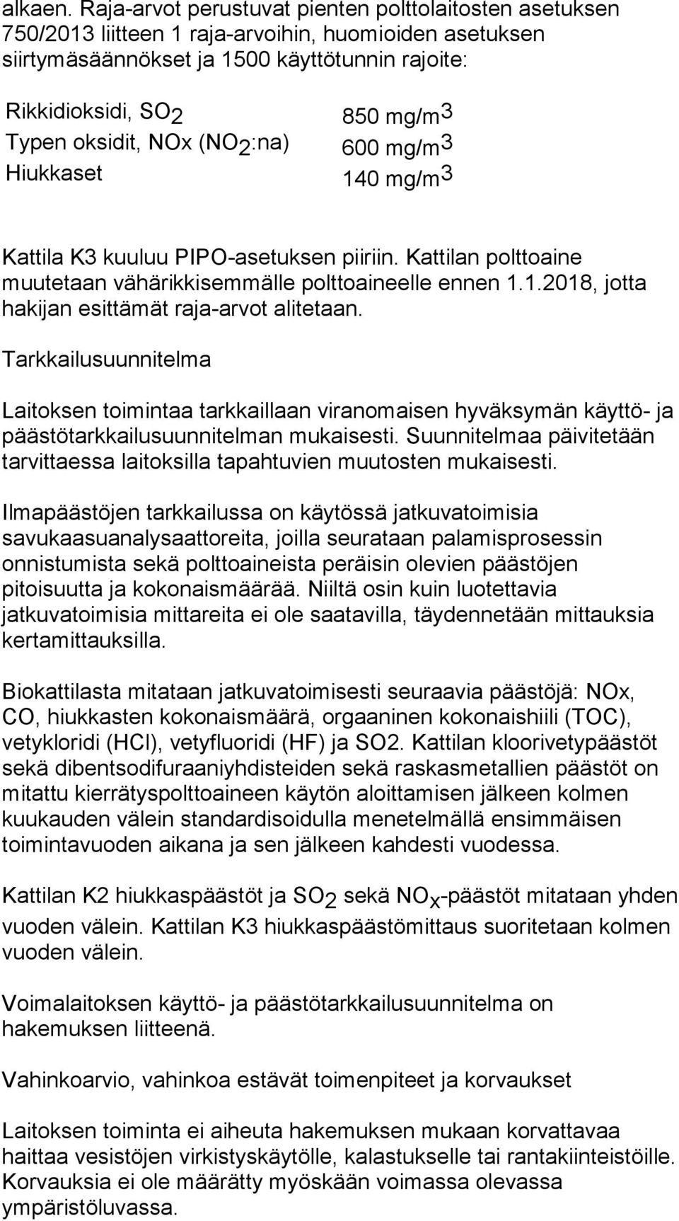 oksidit, NOx (NO 2 :na) 600 mg/m 3 Hiukkaset 140 mg/m 3 Kattila K3 kuuluu PIPO-asetuksen piiriin. Kattilan polttoaine muutetaan vähärikkisemmälle polttoaineelle ennen 1.1.2018, jotta hakijan esittämät raja-arvot alitetaan.