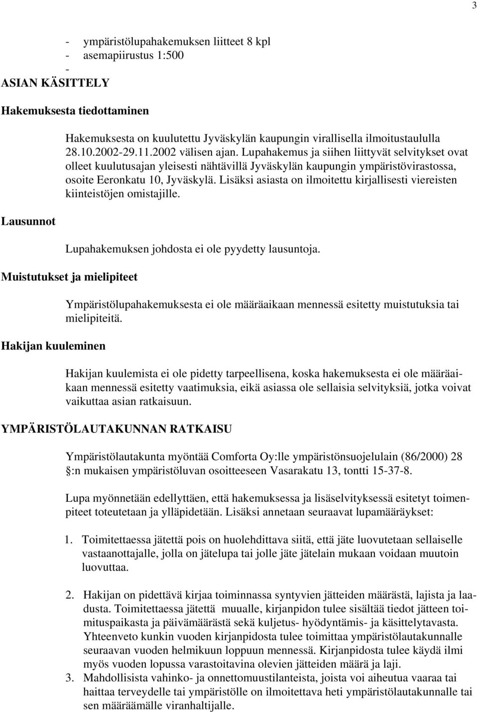 Lisäksi asiasta on ilmoitettu kirjallisesti viereisten kiinteistöjen omistajille. Lupahakemuksen johdosta ei ole pyydetty lausuntoja.