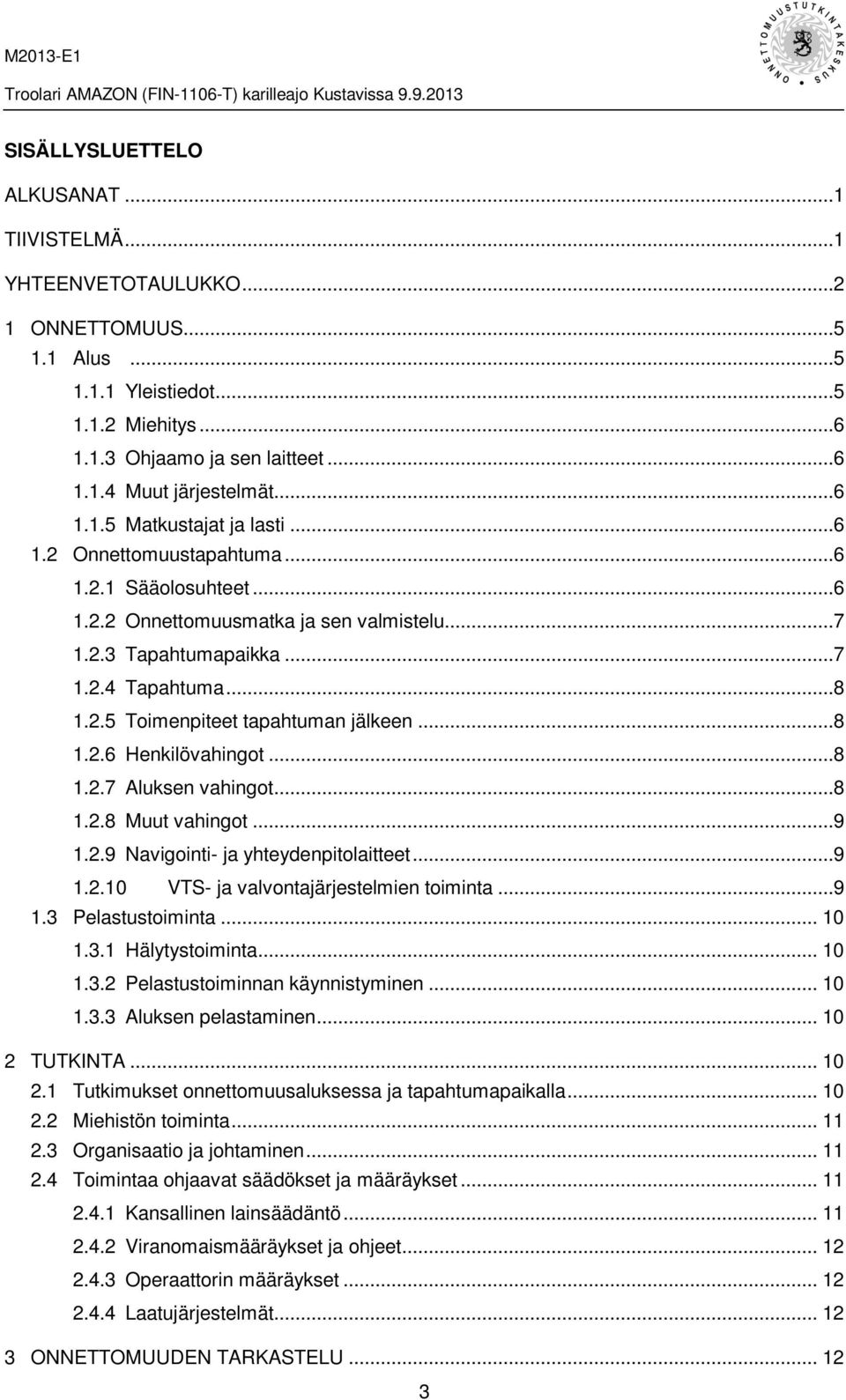 ..8 1.2.6 Henkilövahingot...8 1.2.7 Aluksen vahingot...8 1.2.8 Muut vahingot...9 1.2.9 Navigointi- ja yhteydenpitolaitteet...9 1.2.10 VTS- ja valvontajärjestelmien toiminta...9 1.3 Pelastustoiminta.