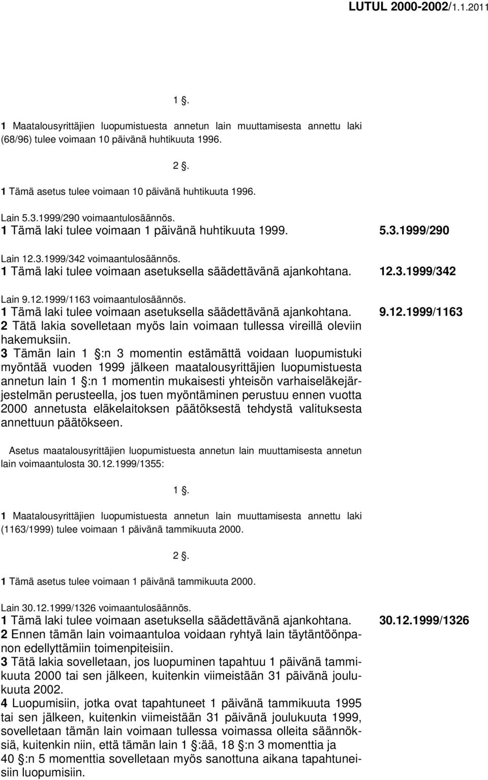 12.3.1999/342 Lain 9.12.1999/1163 voimaantulosäännös. 1 Tämä laki tulee voimaan asetuksella säädettävänä ajankohtana. 9.12.1999/1163 2 Tätä lakia sovelletaan myös lain voimaan tullessa vireillä oleviin hakemuksiin.