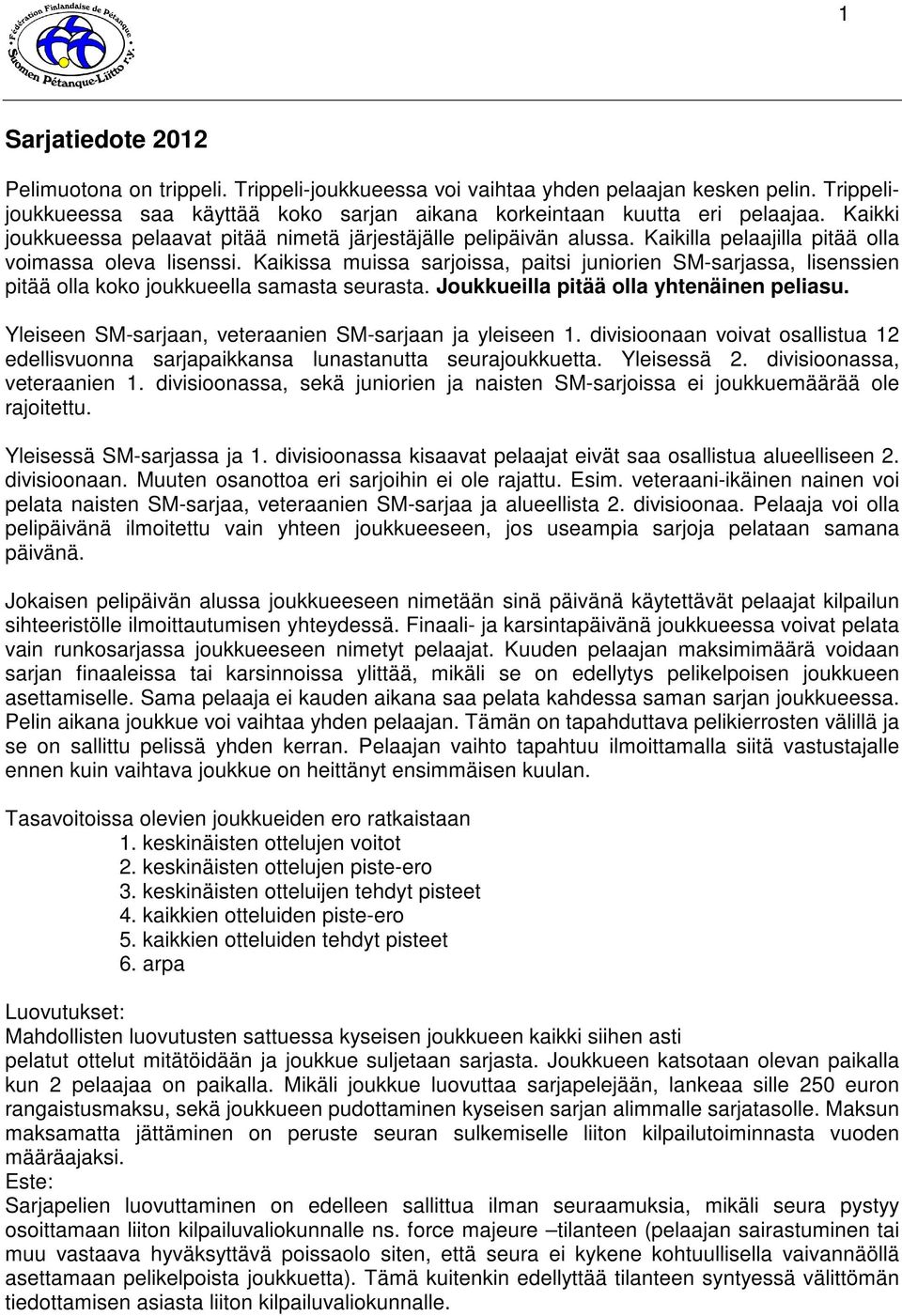 Kaikissa muissa sarjoissa, paitsi juniorien SM-sarjassa, lisenssien pitää olla koko joukkueella samasta seurasta. Joukkueilla pitää olla yhtenäinen peliasu.