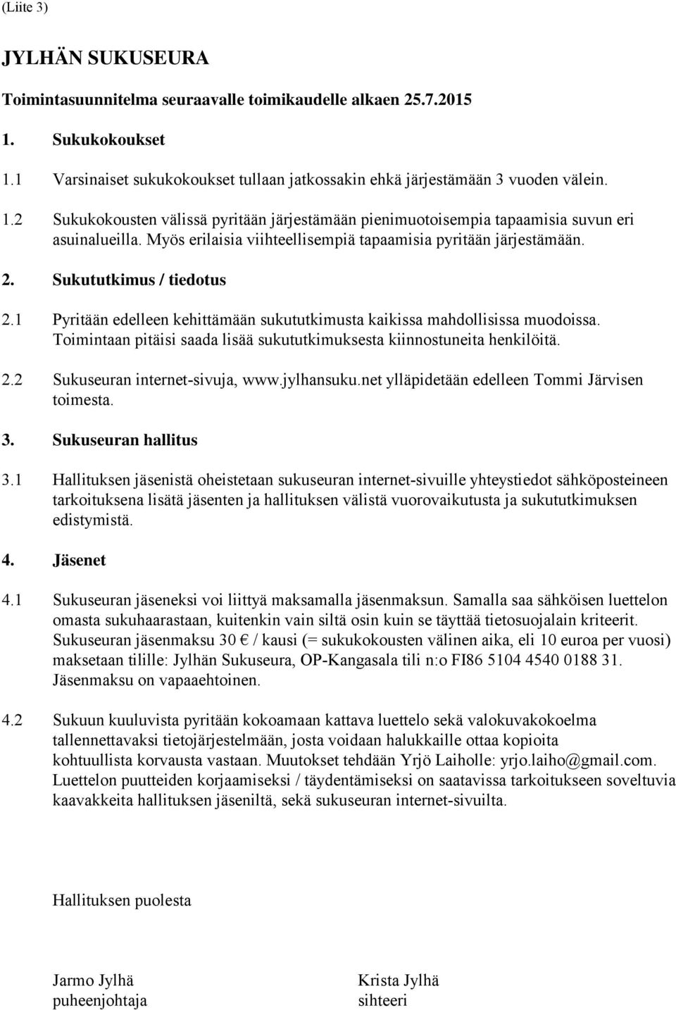 Toimintaan pitäisi saada lisää sukututkimuksesta kiinnostuneita henkilöitä. 2.2 Sukuseuran internet-sivuja, www.jylhansuku.net ylläpidetään edelleen Tommi Järvisen toimesta. 3. Sukuseuran hallitus 3.