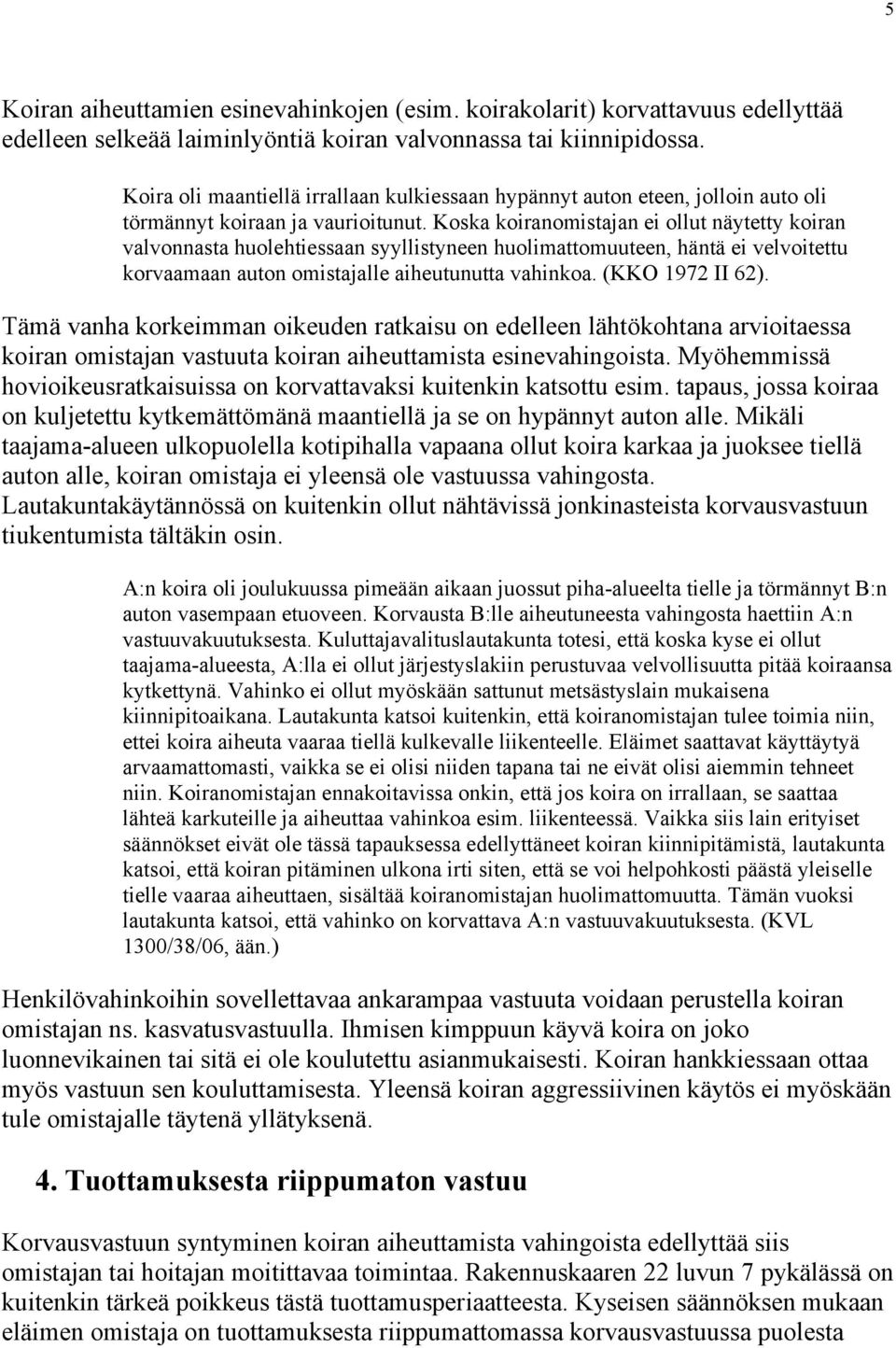 Koska koiranomistajan ei ollut näytetty koiran valvonnasta huolehtiessaan syyllistyneen huolimattomuuteen, häntä ei velvoitettu korvaamaan auton omistajalle aiheutunutta vahinkoa. (KKO 1972 II 62).