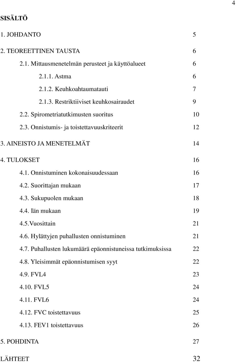 2. Suorittajan mukaan 17 4.3. Sukupuolen mukaan 18 4.4. Iän mukaan 19 4.5.Vuosittain 21 4.6. Hylättyjen puhallusten onnistuminen 21 4.7. Puhallusten lukumäärä epäonnistuneissa tutkimuksissa 22 4.