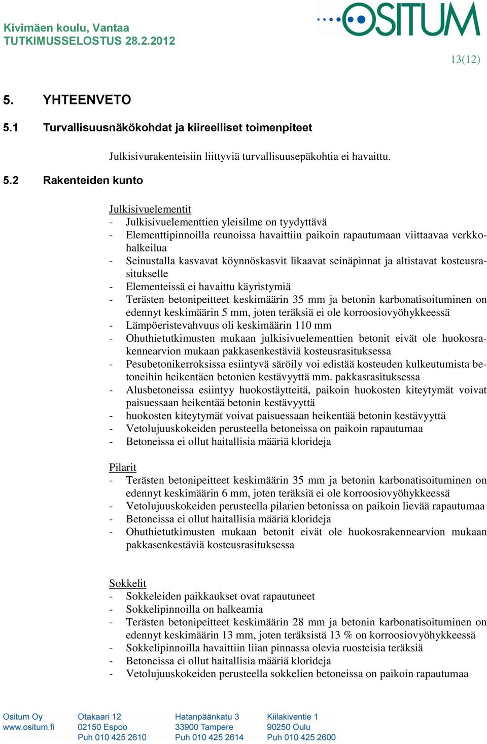 Julkisivuelementit - Julkisivuelementtien yleisilme on tyydyttävä - Elementtipinnoilla reunoissa havaittiin paikoin rapautumaan viittaavaa verkkohalkeilua - Seinustalla kasvavat köynnöskasvit