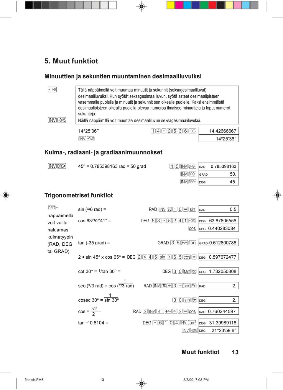 Kaksi ensimmäistä desimaalipisteen oikealla puolella olevaa numeroa ilmaisee minuutteja ja loput numerot sekunteja. Näillä näppäimillä voit muuntaa desimaaliluvun seksagesimaaliluvuksi. 14 25 36 14.