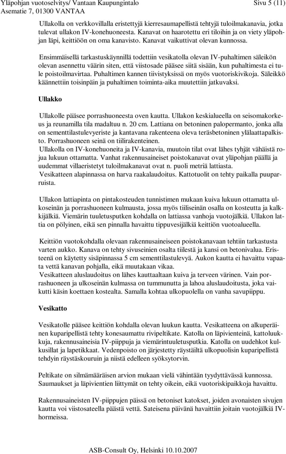 Ensimmäisellä tarkastuskäynnillä todettiin vesikatolla olevan IV-puhaltimen säleikön olevan asennettu väärin siten, että viistosade pääsee siitä sisään, kun puhaltimesta ei tule poistoilmavirtaa.