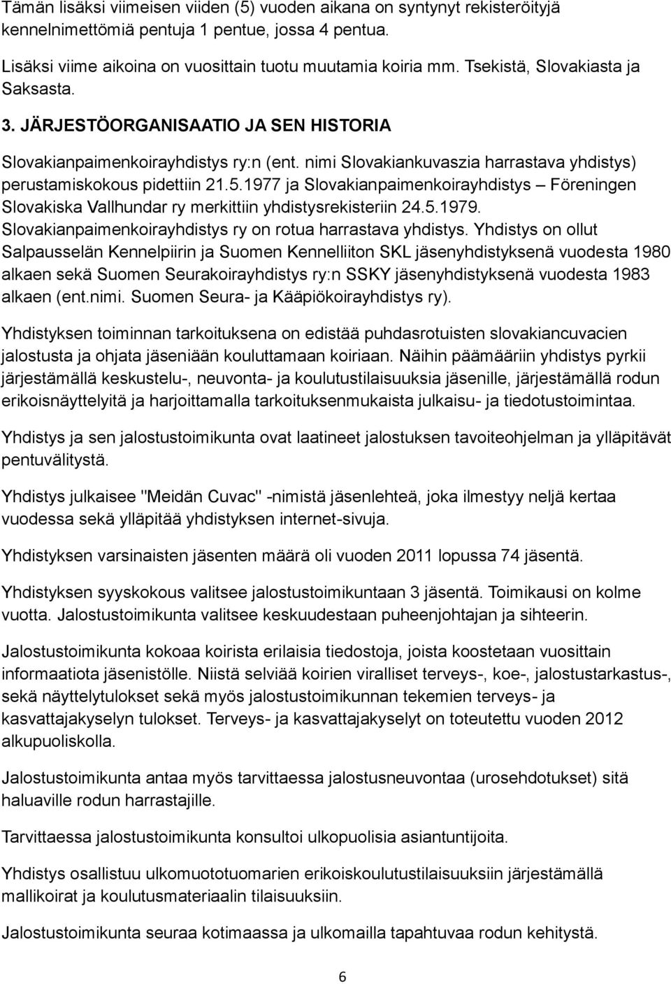 1977 ja Slovakianpaimenkoirayhdistys Föreningen Slovakiska Vallhundar ry merkittiin yhdistysrekisteriin 24.5.1979. Slovakianpaimenkoirayhdistys ry on rotua harrastava yhdistys.