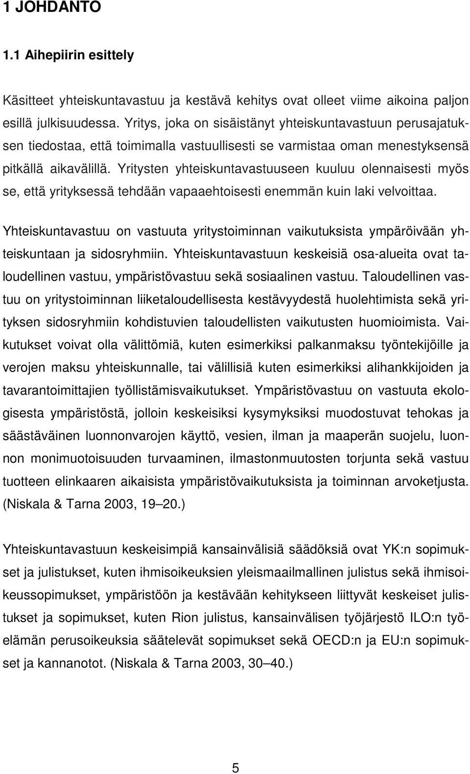 Yritysten yhteiskuntavastuuseen kuuluu olennaisesti myös se, että yrityksessä tehdään vapaaehtoisesti enemmän kuin laki velvoittaa.