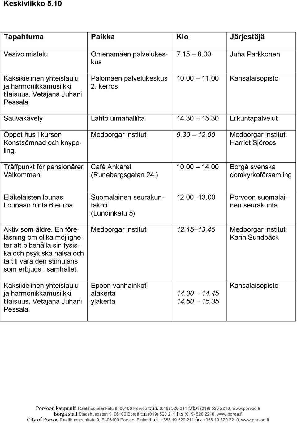 00 Medborgar institut, Harriet Sjöroos Träffpunkt för pensionärer Välkommen! Café Ankaret (Runebergsgatan 24.) 10.00 14.