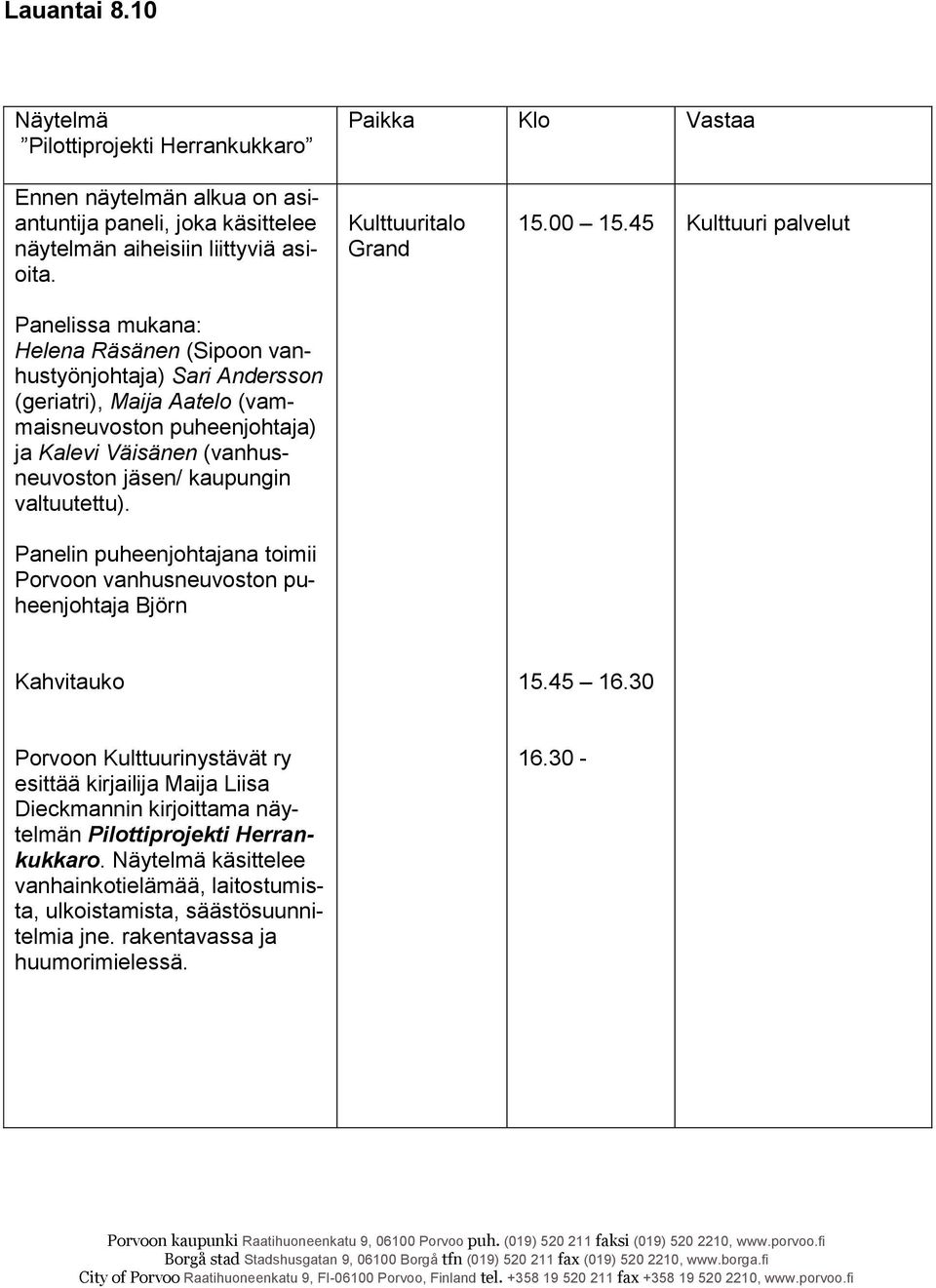 45 Kulttuuri palvelut Panelissa mukana: Helena Räsänen (Sipoon vanhustyönjohtaja) Sari Andersson (geriatri), Maija Aatelo (vammaisneuvoston puheenjohtaja) ja Kalevi Väisänen (vanhusneuvoston