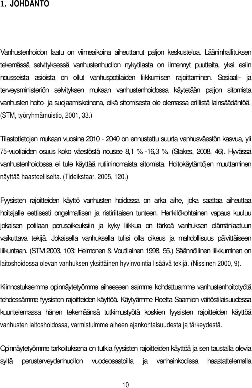 Sosiaali- ja terveysministeriön selvityksen mukaan vanhustenhoidossa käytetään paljon sitomista vanhusten hoito- ja suojaamiskeinona, eikä sitomisesta ole olemassa erillistä lainsäädäntöä.