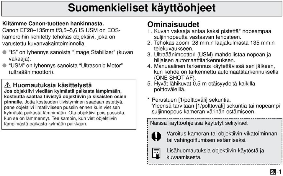 a Huomautuksia käsittelystä Jos objektiivi viedään kylmästä paikasta lämpimään, kosteutta saattaa tiivistyä objektiivin ja sisäisten osien pinnalle.