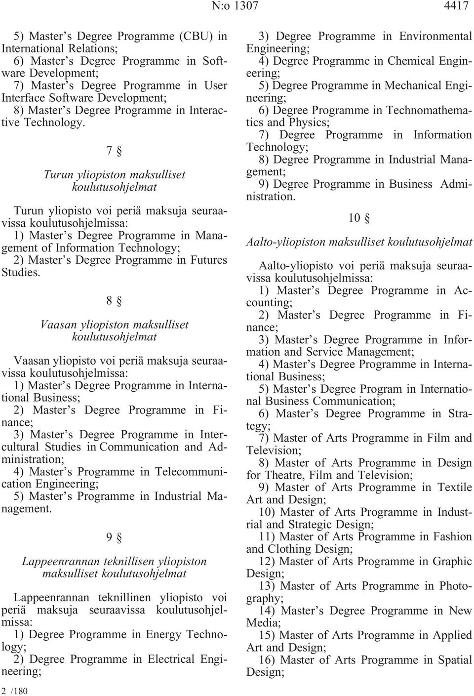 7 Turun yliopiston maksulliset koulutusohjelmat Turun yliopisto voi periä maksuja seuraavissa koulutusohjelmissa: 1) Master s Degree Programme in Management of Information Technology; 2) Master s