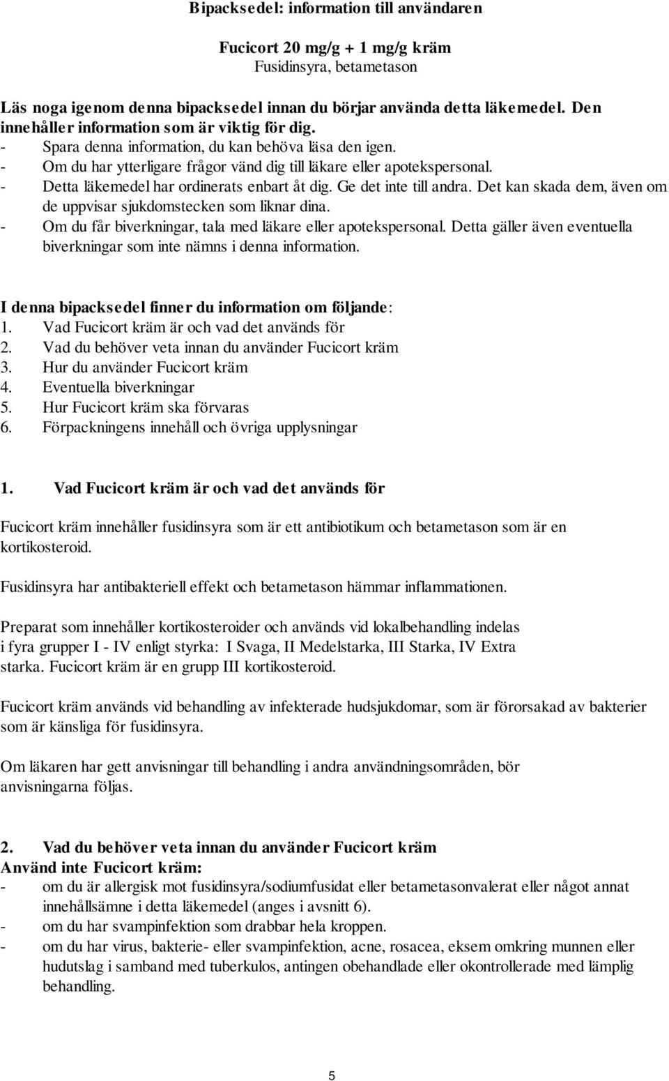 - Detta läkemedel har ordinerats enbart åt dig. Ge det inte till andra. Det kan skada dem, även om de uppvisar sjukdomstecken som liknar dina.