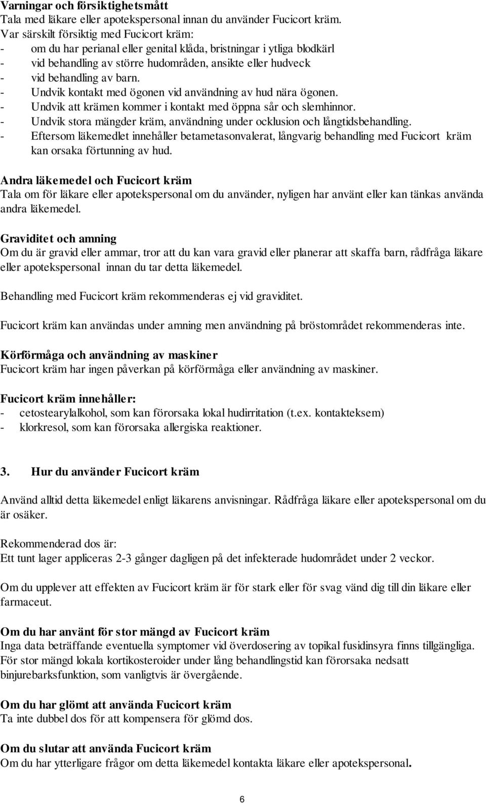 - Undvik kontakt med ögonen vid användning av hud nära ögonen. - Undvik att krämen kommer i kontakt med öppna sår och slemhinnor.