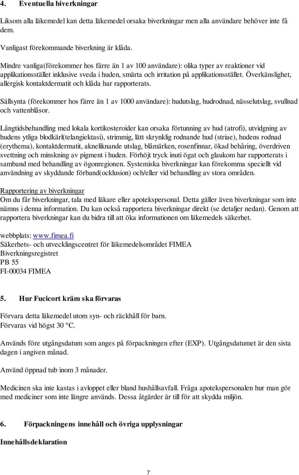 Överkänslighet, allergisk kontaktdermatit och klåda har rapporterats. Sällsynta (förekommer hos färre än 1 av 1000 användare): hudutslag, hudrodnad, nässelutslag, svullnad och vattenblåsor.