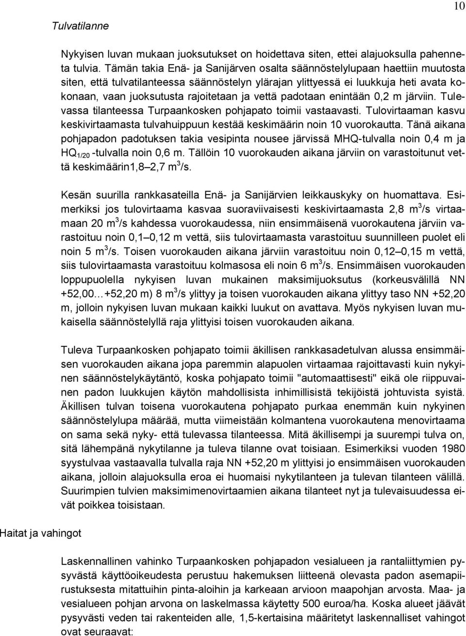 ja vettä padotaan enintään 0,2 m järviin. Tulevassa tilanteessa Turpaankosken pohjapato toimii vastaavasti. Tulovirtaaman kasvu keskivirtaamasta tulvahuippuun kestää keskimäärin noin 10 vuorokautta.