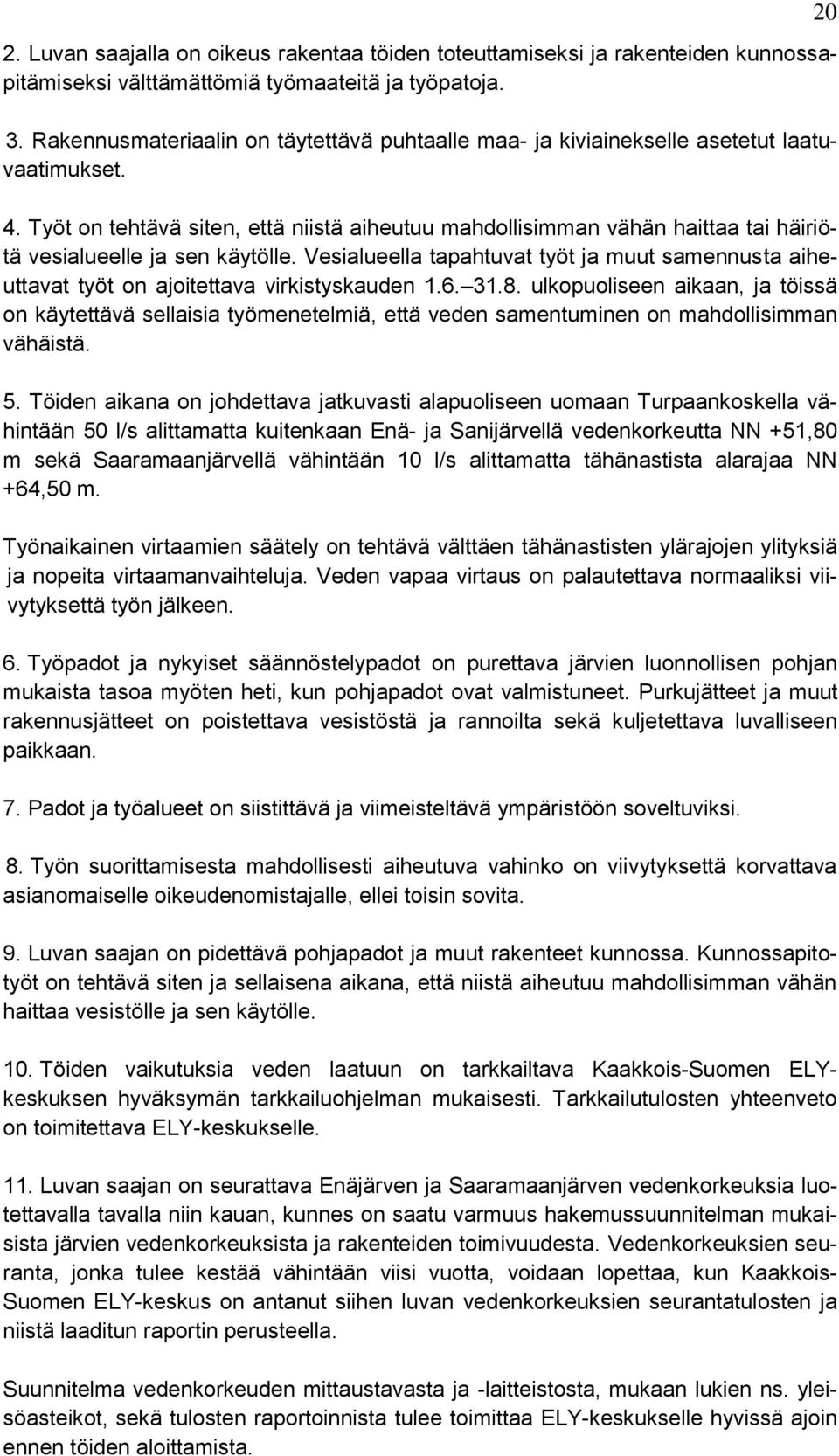 Työt on tehtävä siten, että niistä aiheutuu mahdollisimman vähän haittaa tai häiriötä vesialueelle ja sen käytölle.