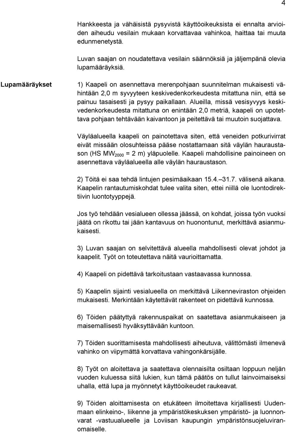 Lupamääräykset 1) Kaapeli on asennettava merenpohjaan suunnitelman mukaisesti vähintään 2,0 m syvyyteen keskivedenkorkeudesta mitattuna niin, että se painuu tasaisesti ja pysyy paikallaan.