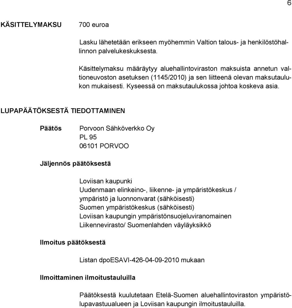 LUPAPÄÄTÖKSESTÄ TIEDOTTAMINEN Päätös Porvoon Sähköverkko Oy PL 95 06101 PORVOO Jäljennös päätöksestä Ilmoitus päätöksestä Loviisan kaupunki Uudenmaan elinkeino-, liikenne- ja ympäristökeskus /