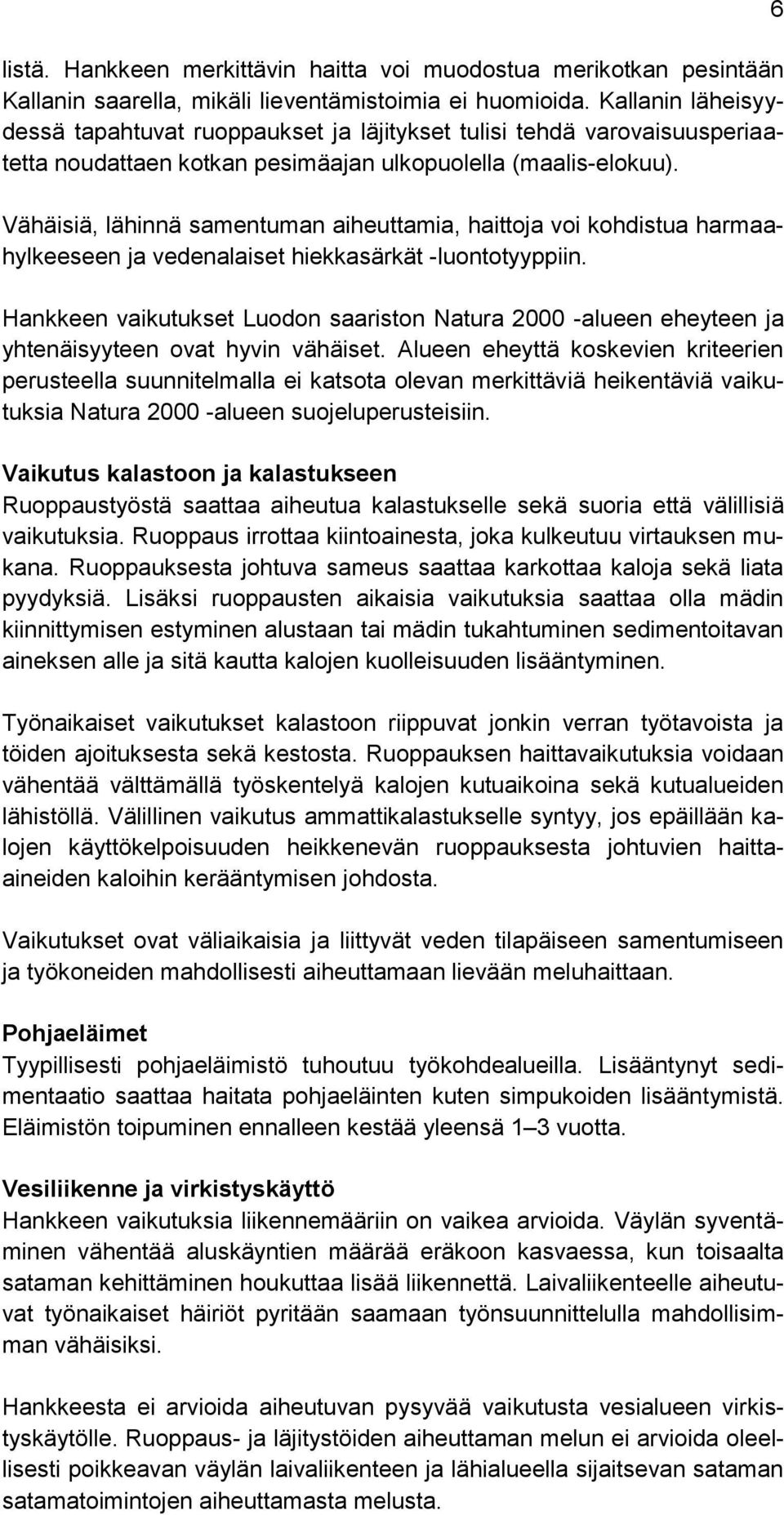 Vähäisiä, lähinnä samentuman aiheuttamia, haittoja voi kohdistua harmaahylkeeseen ja vedenalaiset hiekkasärkät -luontotyyppiin.