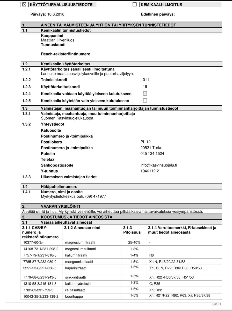 Kemikaalin käyttötarkoitus 1.2.1 Käyttötarkoitus sanallisesti ilmoitettuna Lannoite maatalousviljelykasveille ja puutarhaviljelyyn. 1.2.2 Toimialakoodi 011 1.2.3 Käyttötarkoituskoodi 19 1.2.4 Kemikaalia voidaan käyttää yleiseen kulutukseen 1.