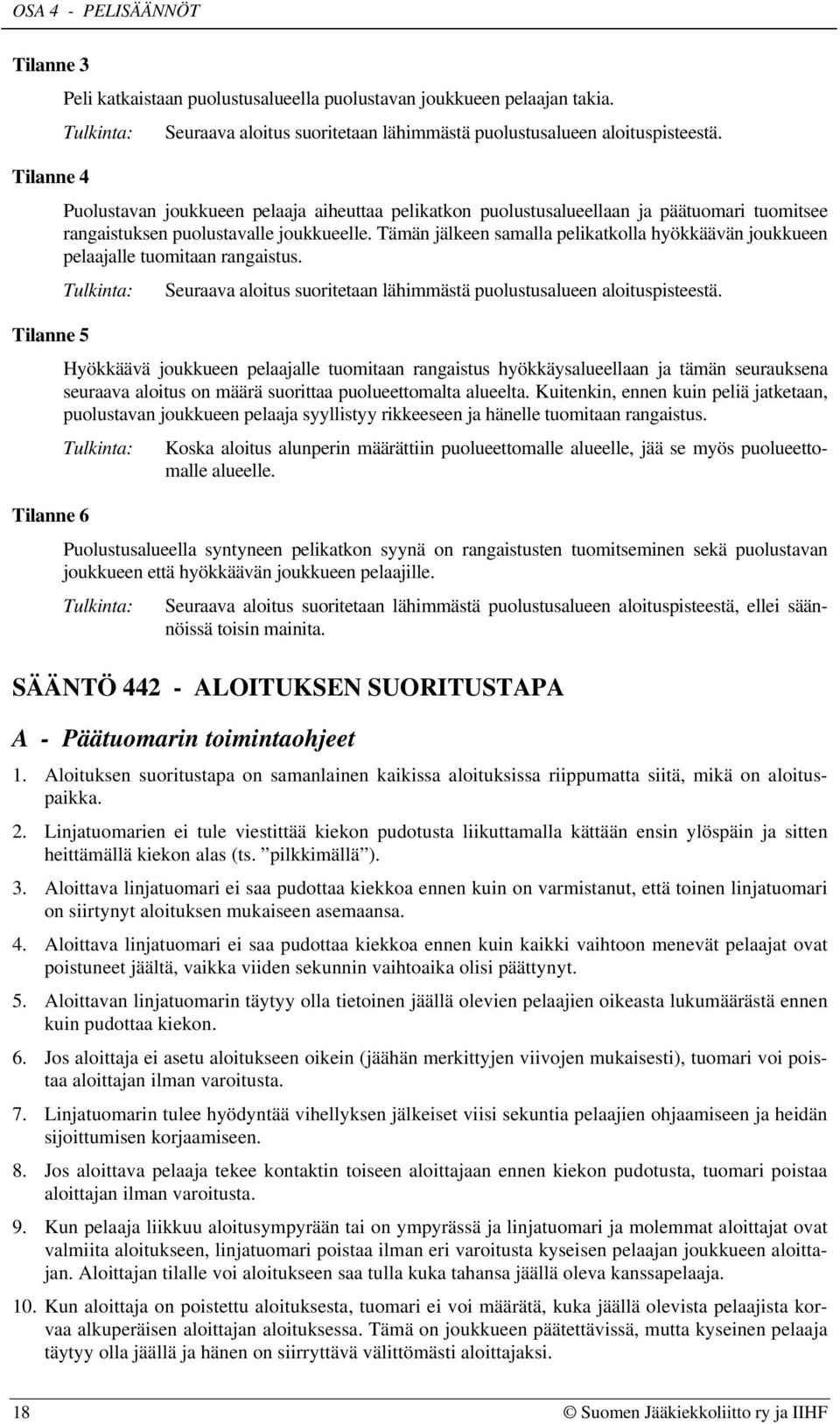 Tämän jälkeen samalla pelikatkolla hyökkäävän joukkueen pelaajalle tuomitaan rangaistus. Seuraava aloitus suoritetaan lähimmästä puolustusalueen aloituspisteestä.