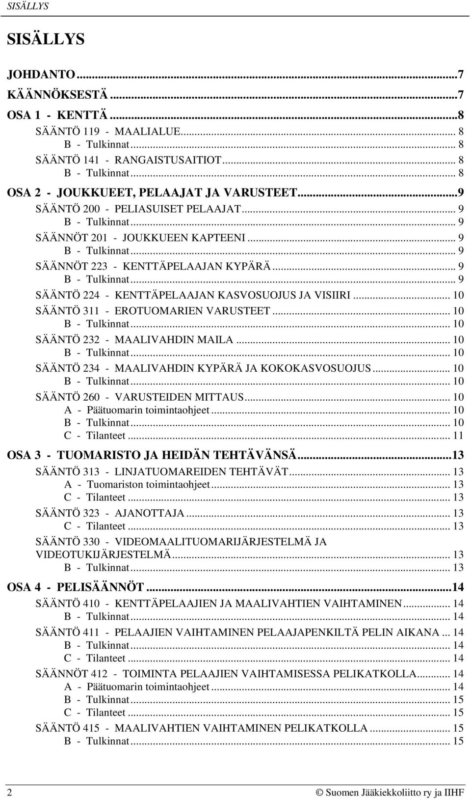 .. 10 SÄÄNTÖ 311 - EROTUOMARIEN VARUSTEET... 10... 10 SÄÄNTÖ 232 - MAALIVAHDIN MAILA... 10... 10 SÄÄNTÖ 234 - MAALIVAHDIN KYPÄRÄ JA KOKOKASVOSUOJUS... 10... 10 SÄÄNTÖ 260 - VARUSTEIDEN MITTAUS.