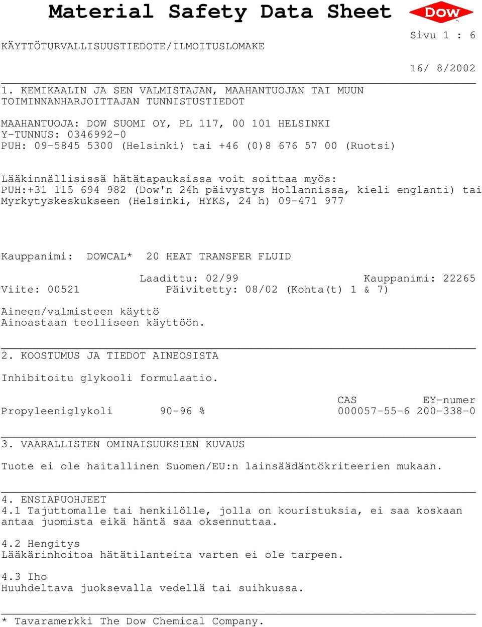 (0)8 676 57 00 (Ruotsi) Lääkinnällisissä hätätapauksissa voit soittaa myös: PUH:+31 115 694 982 (Dow'n 24h päivystys Hollannissa, kieli englanti) tai Myrkytyskeskukseen (Helsinki, HYKS, 24 h) 09-471