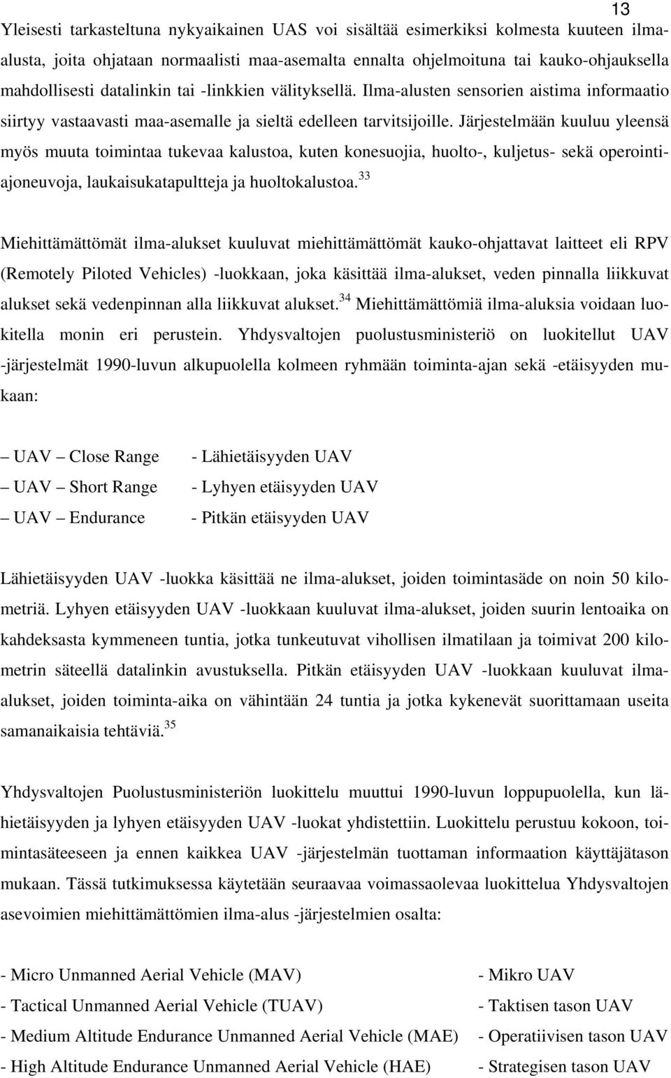 Järjestelmään kuuluu yleensä myös muuta toimintaa tukevaa kalustoa, kuten konesuojia, huolto-, kuljetus- sekä operointiajoneuvoja, laukaisukatapultteja ja huoltokalustoa.