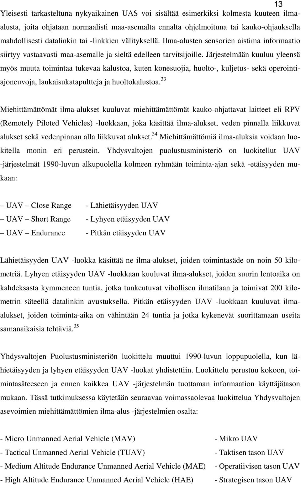 Järjestelmään kuuluu yleensä myös muuta toimintaa tukevaa kalustoa, kuten konesuojia, huolto-, kuljetus- sekä operointiajoneuvoja, laukaisukatapultteja ja huoltokalustoa.