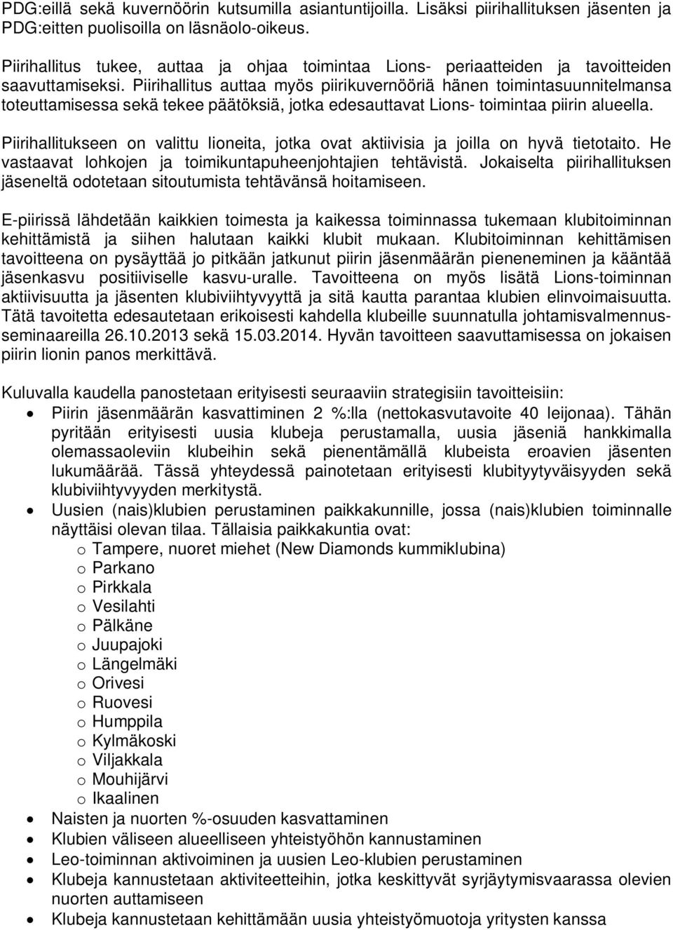 Piirihallitus auttaa myös piirikuvernööriä hänen toimintasuunnitelmansa toteuttamisessa sekä tekee päätöksiä, jotka edesauttavat Lions- toimintaa piirin alueella.